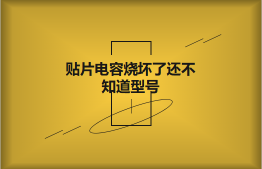 貼片電容燒壞了還不知道型號(hào)怎么辦，怎么維修?